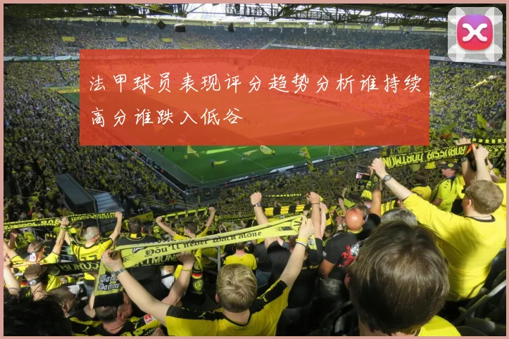 法甲球员表现评分趋势分析谁持续高分谁跌入低谷