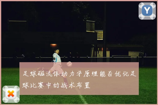足球磁流体动力学原理能否优化足球比赛中的战术布置