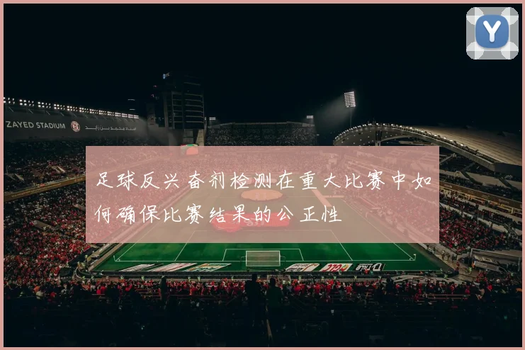 足球反兴奋剂检测在重大比赛中如何确保比赛结果的公正性