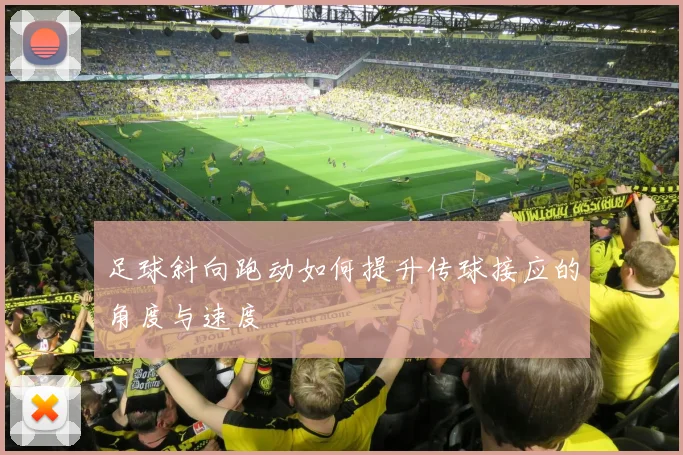 足球斜向跑动如何提升传球接应的角度与速度