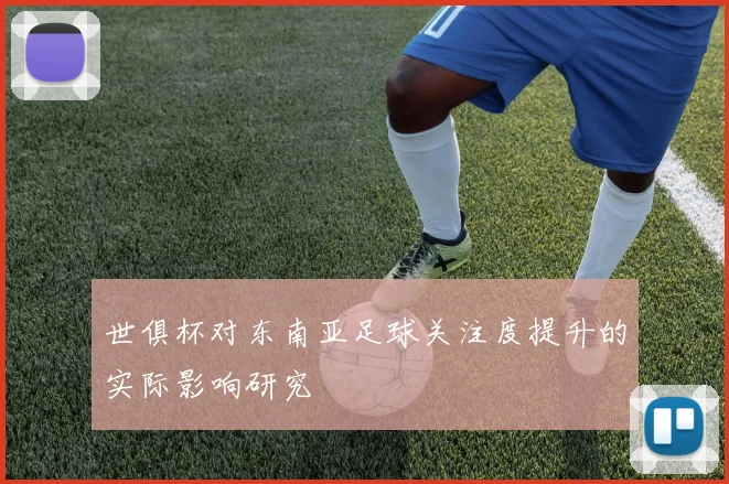 世俱杯对东南亚足球关注度提升的实际影响研究
