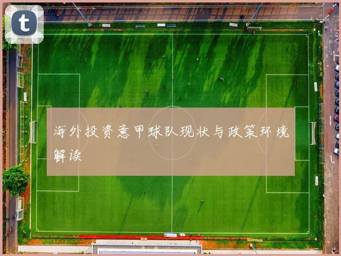 海外投资意甲球队现状与政策环境解读