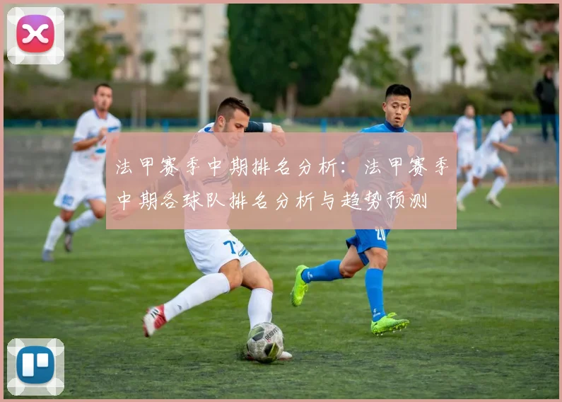 法甲赛季中期排名分析：法甲赛季中期各球队排名分析与趋势预测